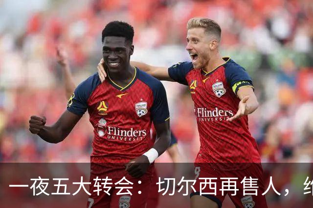 一夜五大转会：切尔西再售人，维拉连签两将，米兰告别锋线