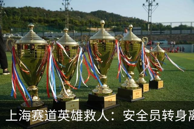 上海赛道英雄救人：安全员转身离开引争议