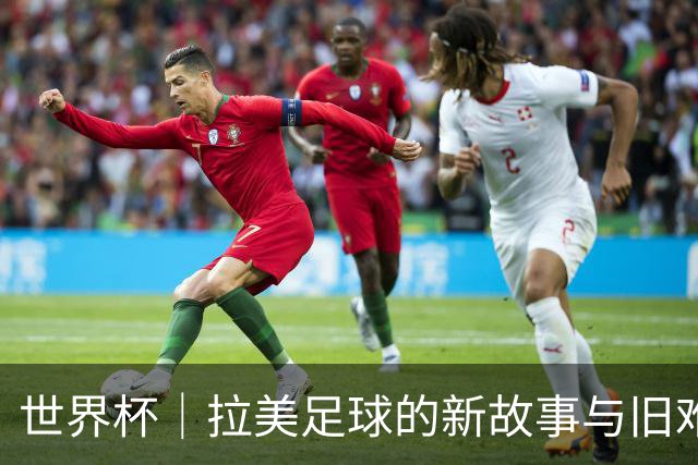 世界杯｜拉美足球的新故事与旧难题