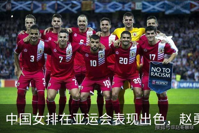 中国女排在亚运会表现出色，赵勇给予高度评价