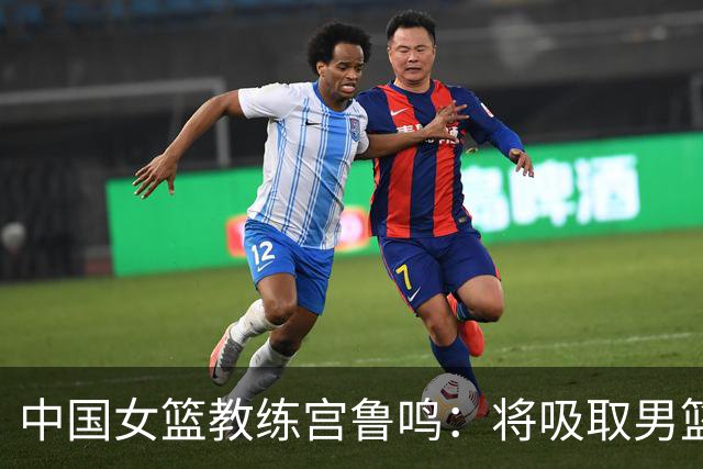 中国女篮教练宫鲁鸣：将吸取男篮的经验教训