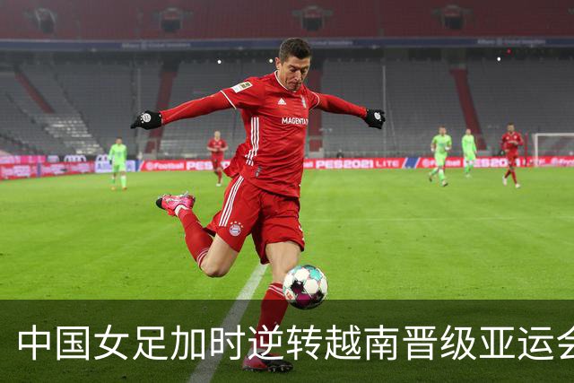 中国女足加时逆转越南晋级亚运会半决赛
