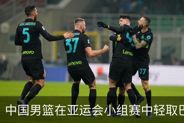 中国男篮在亚运会小组赛中轻取巴林，保持全胜纪录