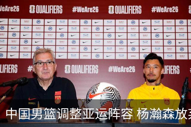 中国男篮调整亚运阵容 杨瀚森放弃征战专注NBA