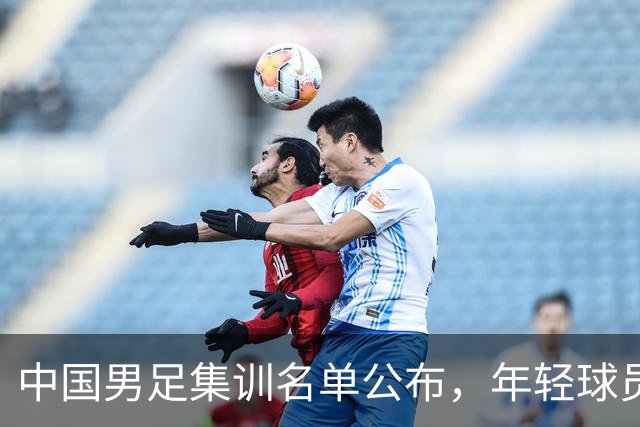 中国男足集训名单公布，年轻球员表现引关注