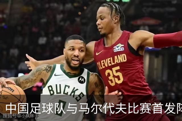 中国足球队与马尔代夫比赛首发阵容解析