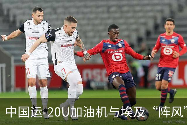 中国运-20U加油机与埃及“阵风”战斗机的联合演练