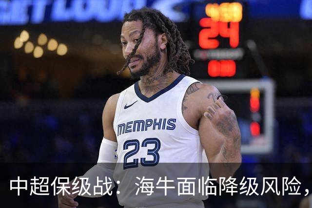 中超保级战：海牛面临降级风险，津门虎掌握主动权