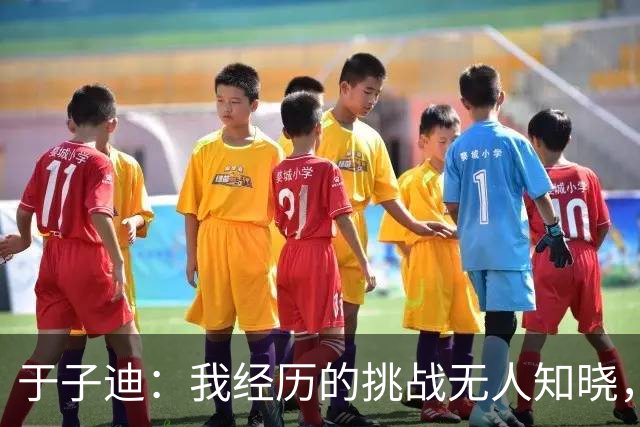 于子迪：我经历的挑战无人知晓，但我都坚持下来了