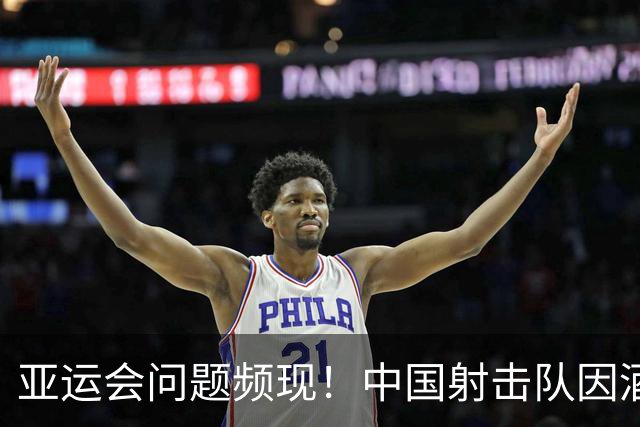 亚运会问题频现！中国射击队因酒店距离缺席开幕式