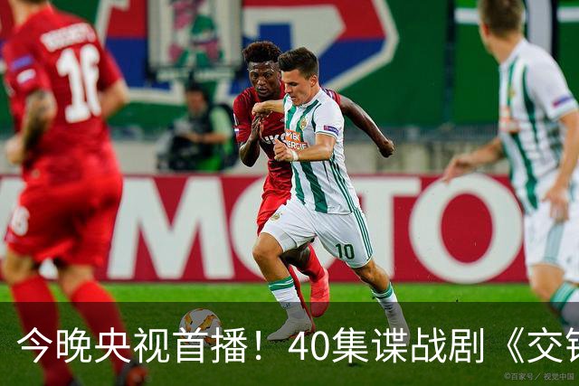 今晚央视首播！40集谍战剧《交锋》不容错过，演员阵容引关注