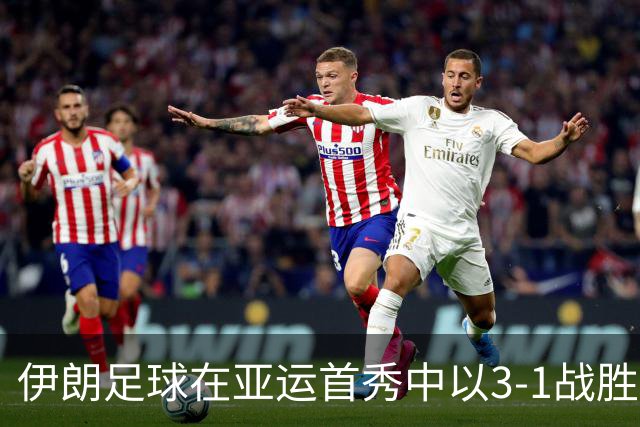 伊朗足球在亚运首秀中以3-1战胜阿联酋，登顶小组