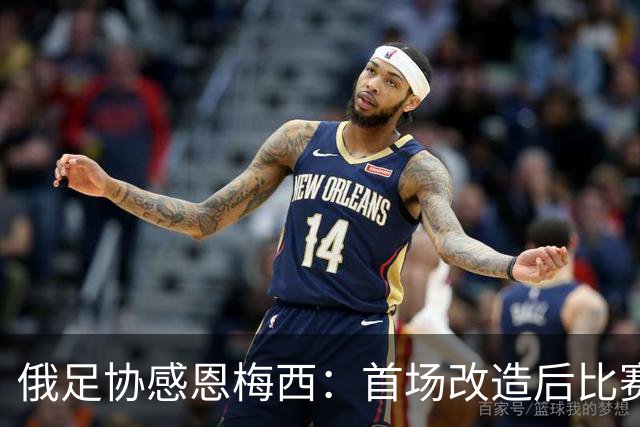 俄足协感恩梅西：首场改造后比赛与阿根廷队交锋