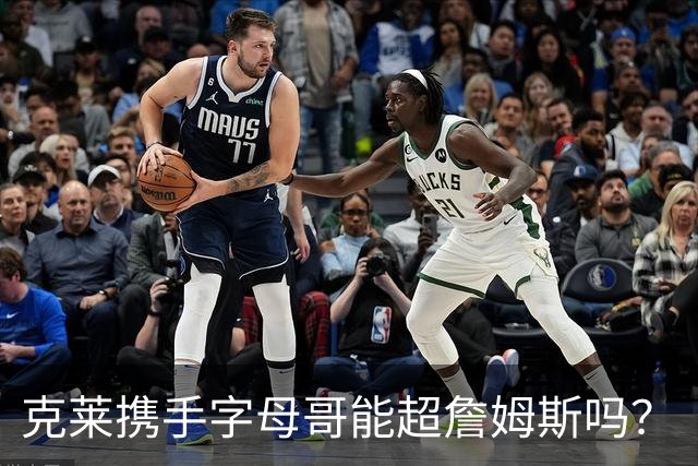 克莱携手字母哥能超詹姆斯吗？