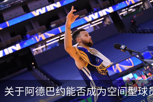 关于阿德巴约能否成为空间型球员的质疑