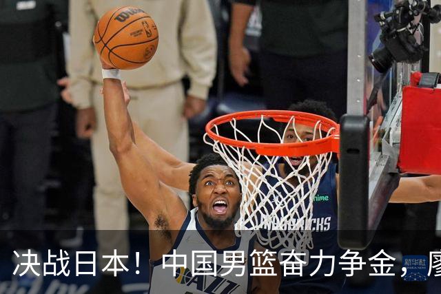 决战日本！中国男篮奋力争金，廖三宁成为关键球员