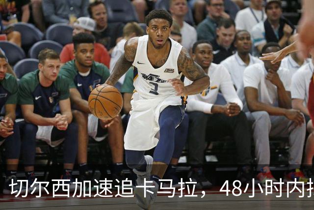 切尔西加速追卡马拉，48小时内拟5000万完成