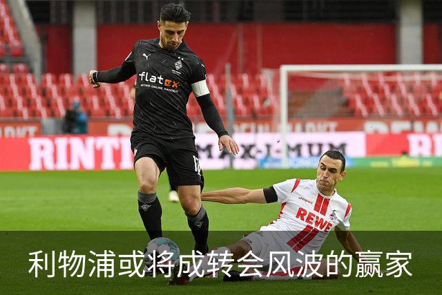 利物浦或将成转会风波的赢家