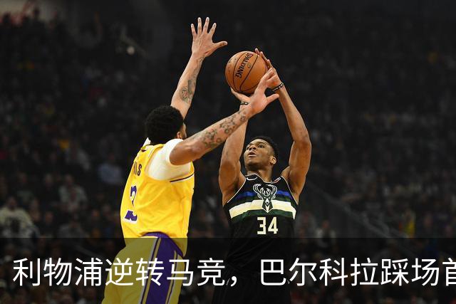利物浦逆转马竞，巴尔科拉踩场首秀惊喜与失误共存