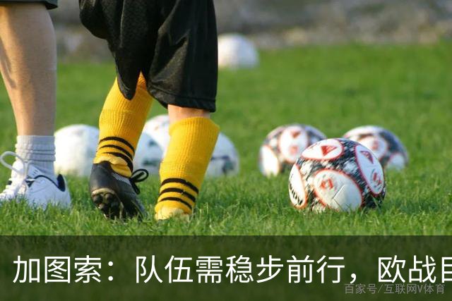 加图索：队伍需稳步前行，欧战目标暂不讨论
