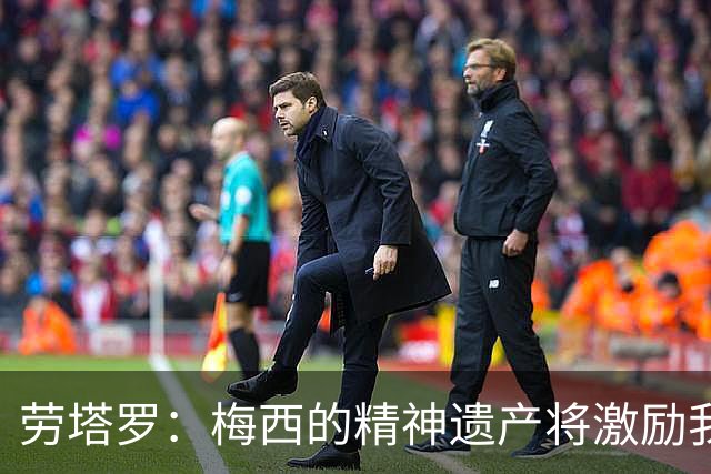劳塔罗：梅西的精神遗产将激励我们继续拼搏