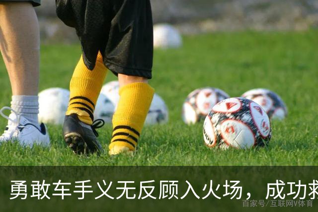 勇敢车手义无反顾入火场，成功救出对手