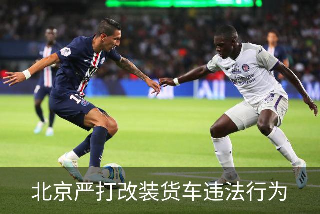 北京严打改装货车违法行为