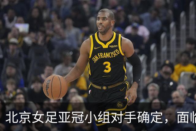 北京女足亚冠小组对手确定，面临强劲挑战
