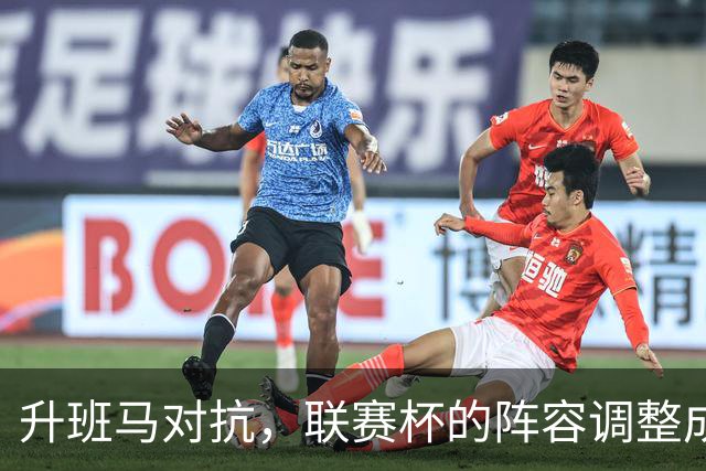 升班马对抗，联赛杯的阵容调整成焦点