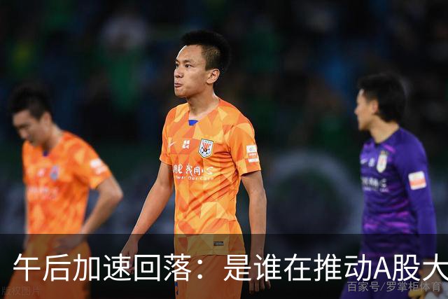 午后加速回落：是谁在推动A股大面积下挫？