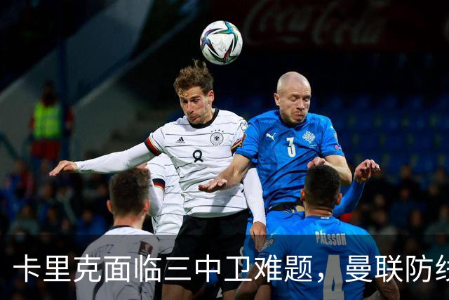卡里克面临三中卫难题，曼联防线暴露弱点