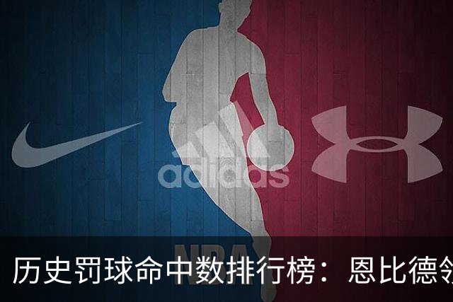 历史罚球命中数排行榜：恩比德领跑