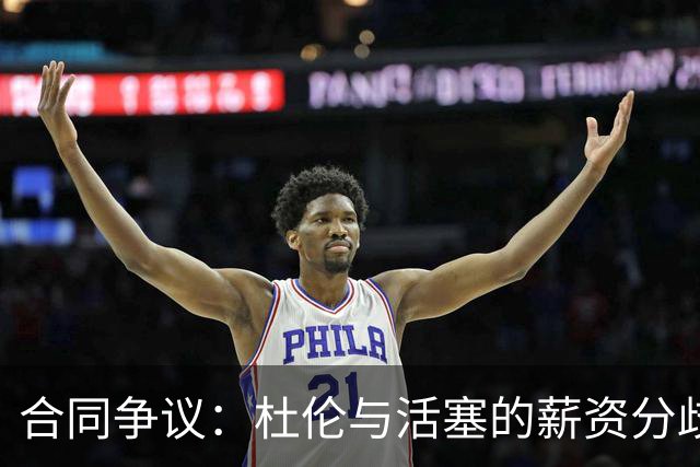 合同争议：杜伦与活塞的薪资分歧引发关注