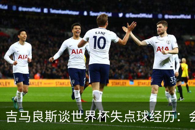 吉马良斯谈世界杯失点球经历：会再次承担责任