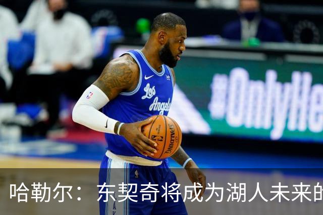 哈勒尔：东契奇将成为湖人未来的核心