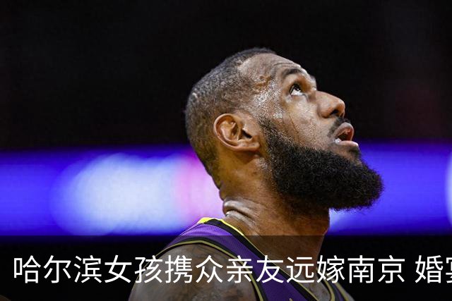 哈尔滨女孩携众亲友远嫁南京 婚宴突变闹剧她愤然离场