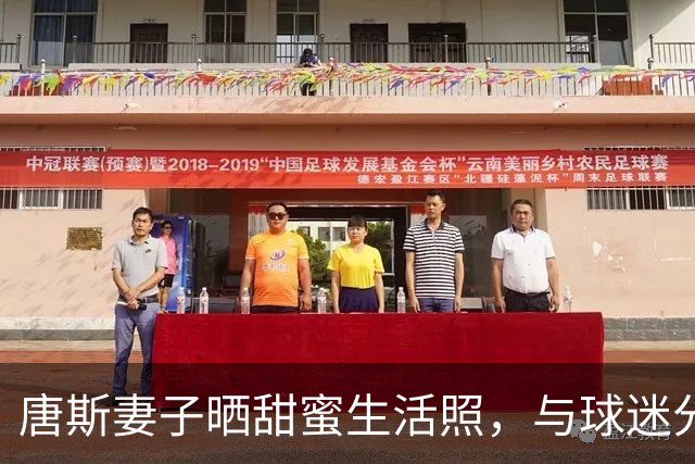 唐斯妻子晒甜蜜生活照，与球迷分享美好时光
