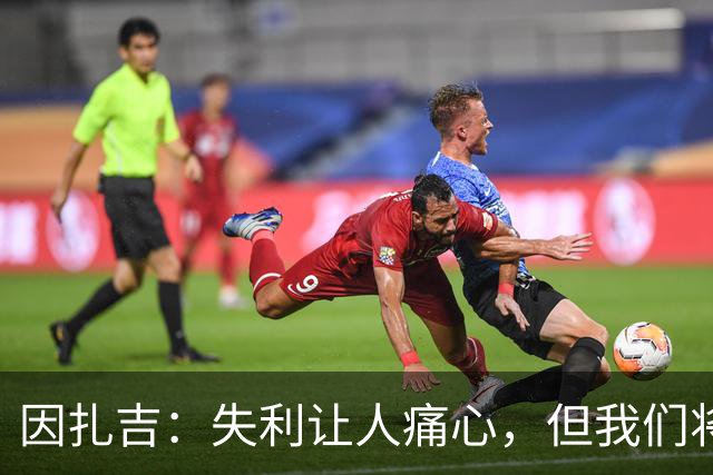 因扎吉：失利让人痛心，但我们将从中学习并调整
