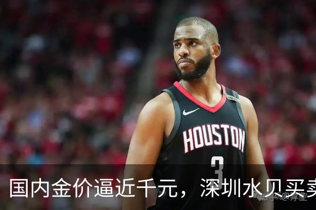 国内金价逼近千元，深圳水贝买卖火爆