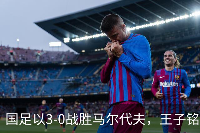 国足以3-0战胜马尔代夫，王子铭上演帽子戏法