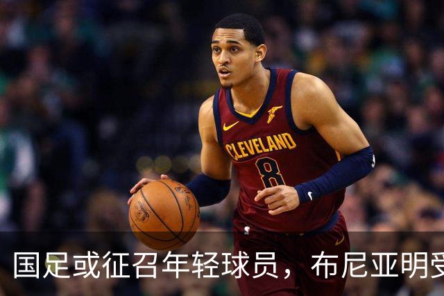 国足或征召年轻球员，布尼亚明受关注