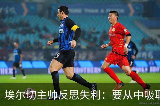 埃尔切主帅反思失利：要从中吸取教训，勒马尔表现令人印象深刻