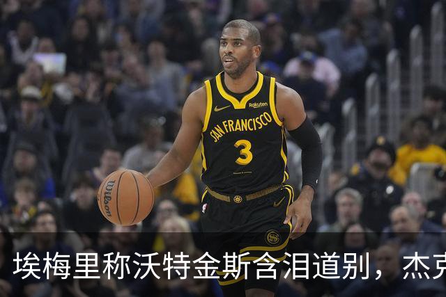 埃梅里称沃特金斯含泪道别，杰克逊将顶替