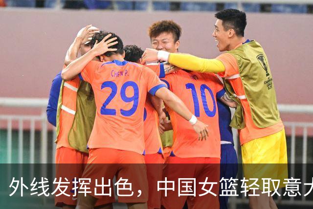外线发挥出色，中国女篮轻取意大利女篮