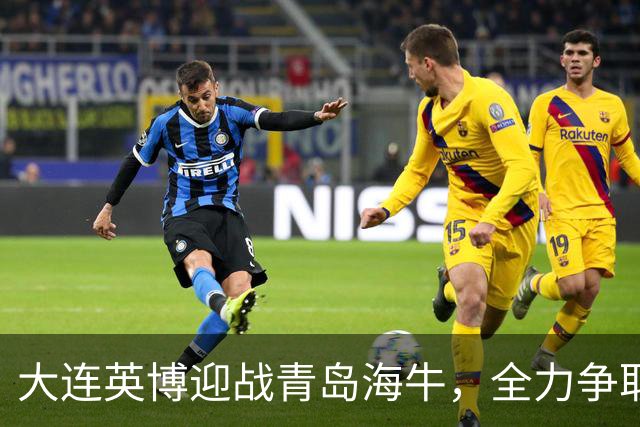 大连英博迎战青岛海牛，全力争取主场胜利