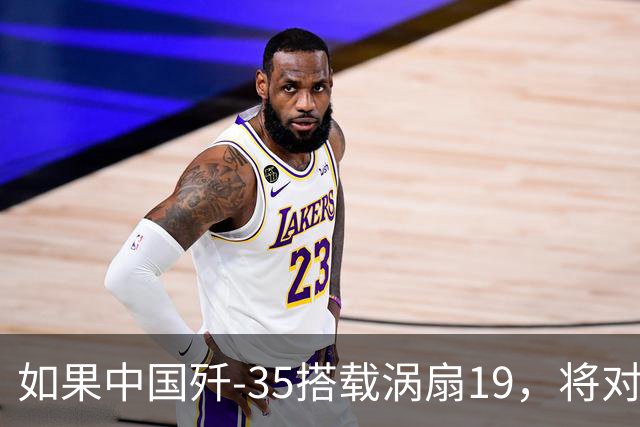 如果中国歼-35搭载涡扇19，将对F-35构成巨大挑战