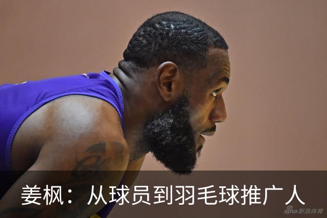 姜枫：从球员到羽毛球推广人