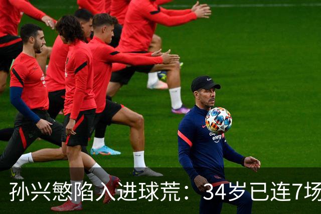 孙兴慜陷入进球荒：34岁已连7场无果
