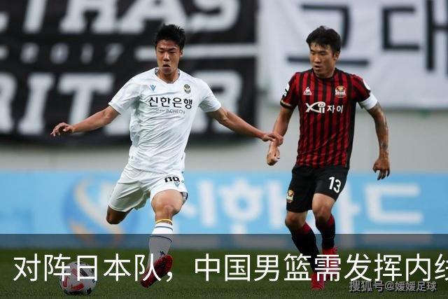 对阵日本队，中国男篮需发挥内线优势与后场攻击力