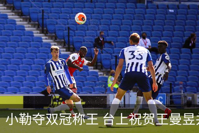 小勒夺双冠称王 台上祝贺王曼昱并创多项纪录